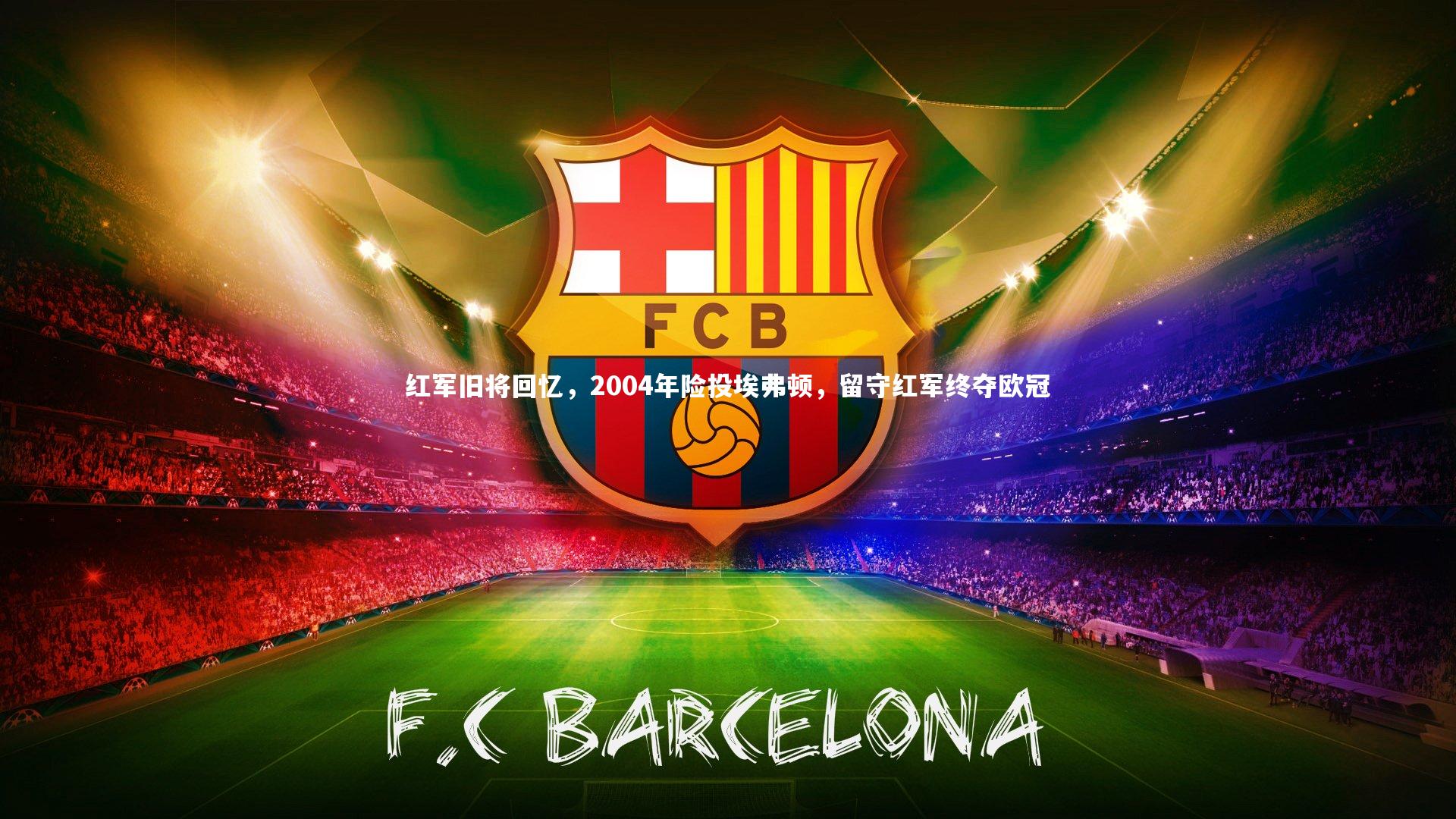 j9九游会官网-红军旧将回忆，2004年险投埃弗顿，留守红军终夺欧冠