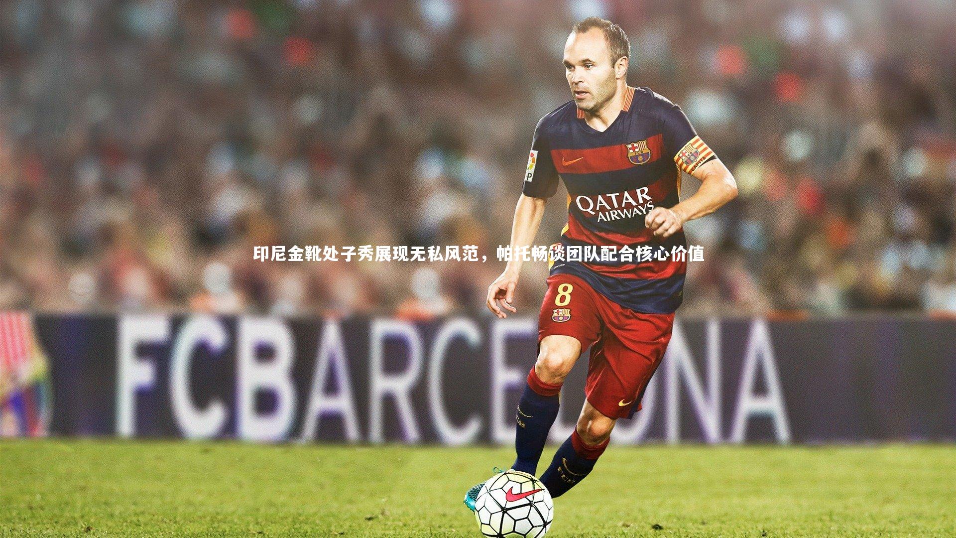 印尼金靴处子秀展现无私风范,帕托畅谈团队配合核心价值