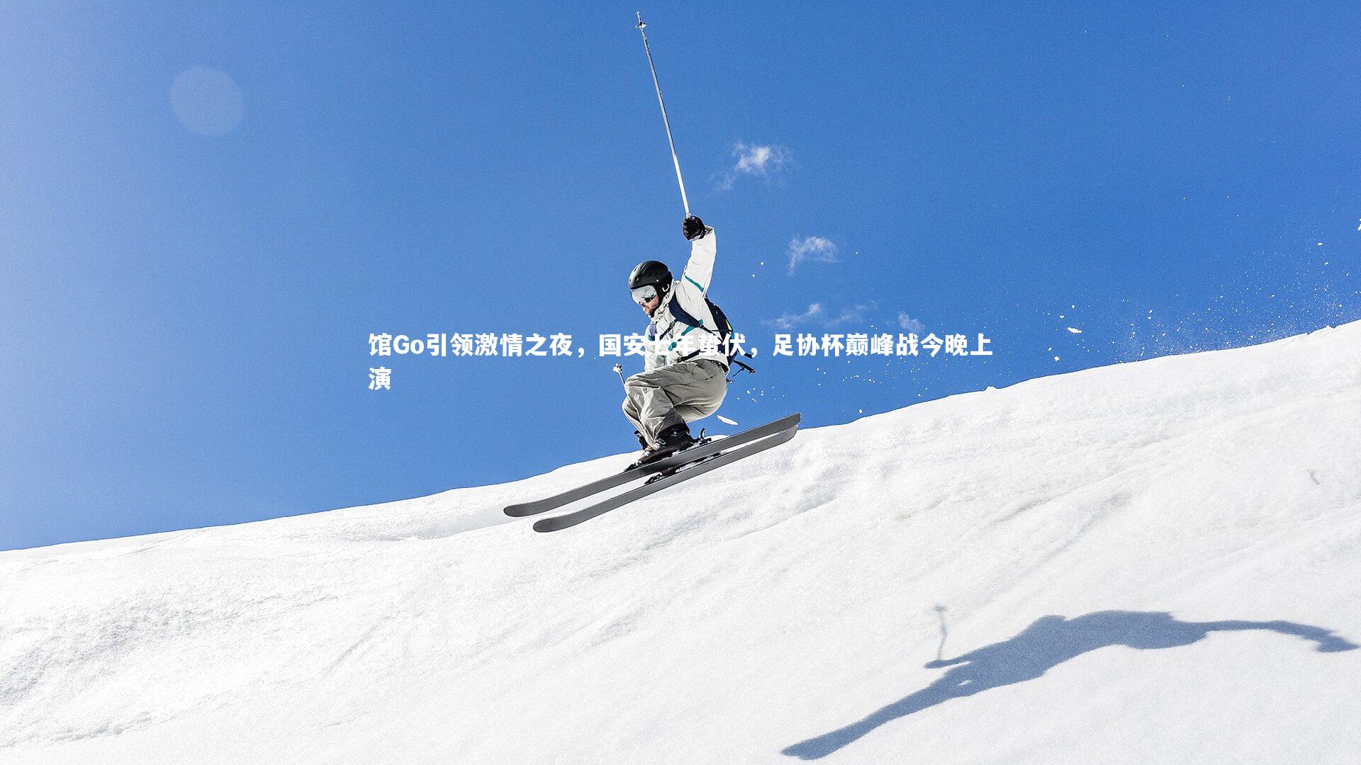 馆Go引领激情之夜，国安七年蛰伏，足协杯巅峰战今晚上演