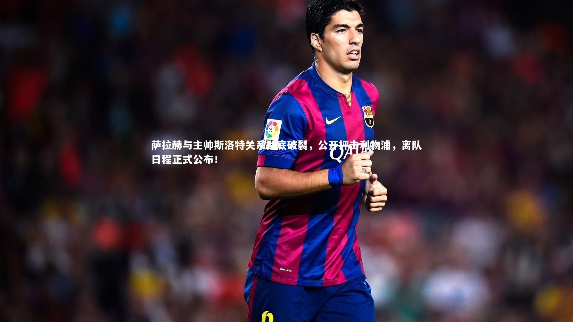 萨拉赫与主帅斯洛特关系彻底破裂，公开抨击利物浦，离队日程正式公布！