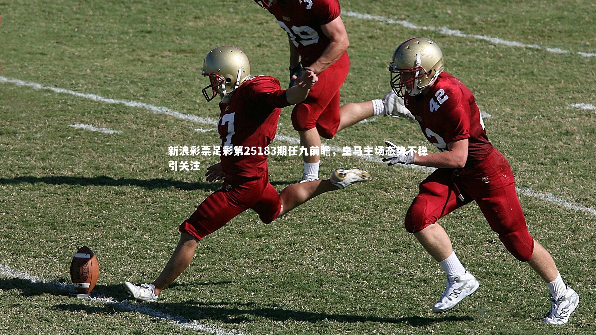 九游会j9-新浪彩票足彩第25183期任九前瞻，皇马主场态势不稳引关注