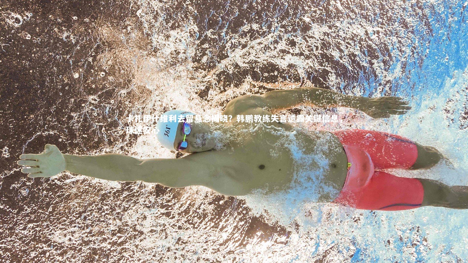 卡扎伊什维利去留悬念揭晓？韩鹏教练失言透露关键信息，球迷安心