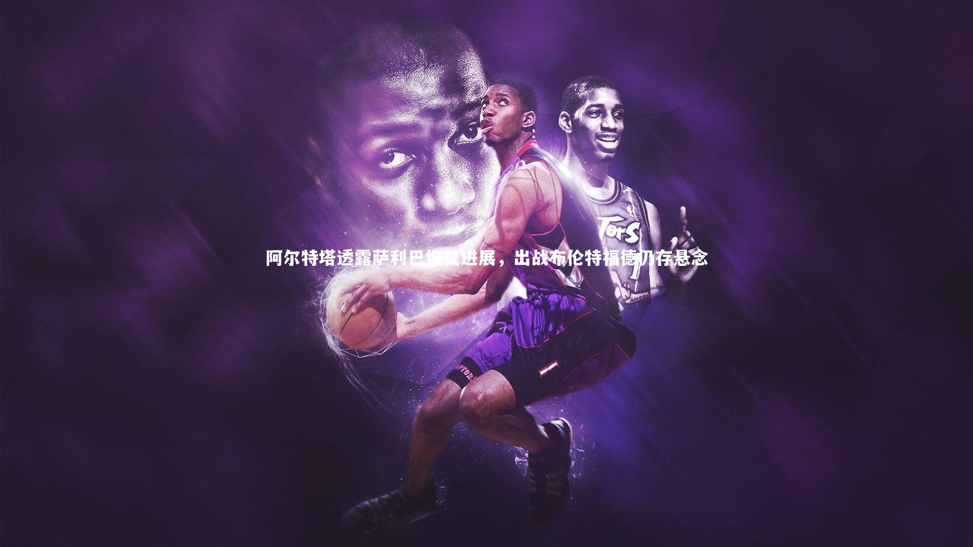 九游会j9官网-阿尔特塔透露萨利巴恢复进展，出战布伦特福德仍存悬念