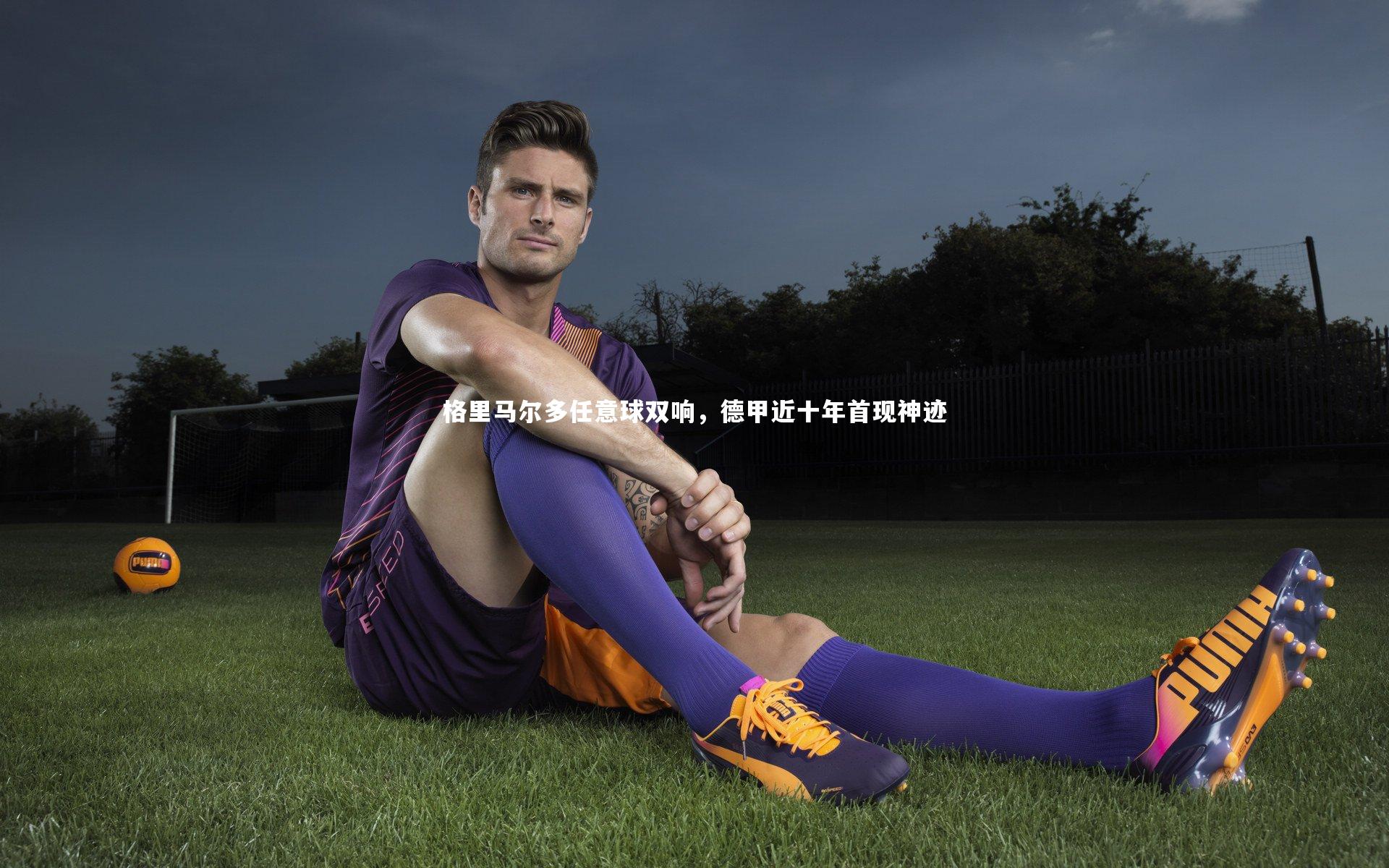 j9九游会官网登录-格里马尔多任意球双响，德甲近十年首现神迹