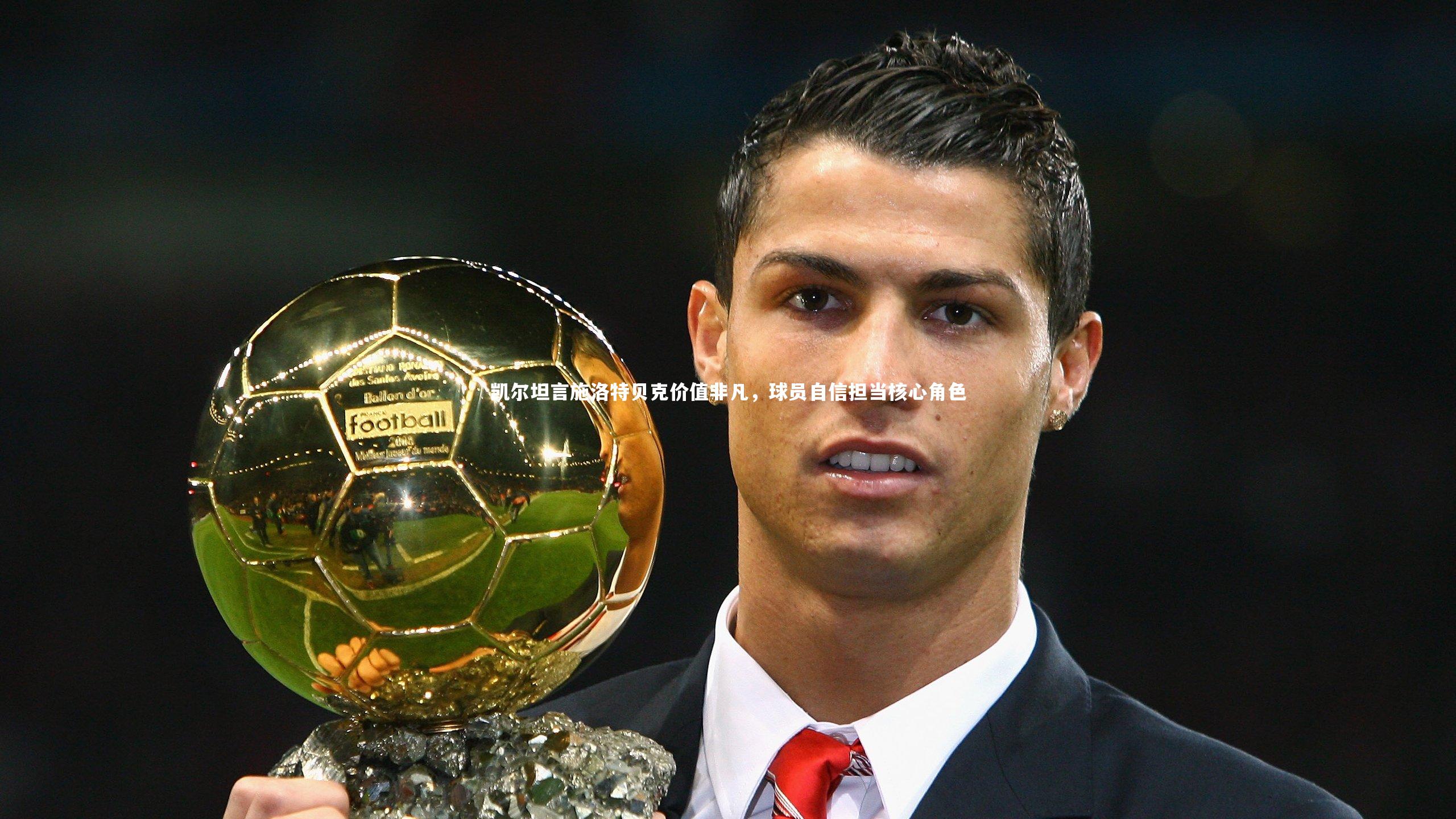 凯尔坦言施洛特贝克价值非凡,球员自信担当核心角色