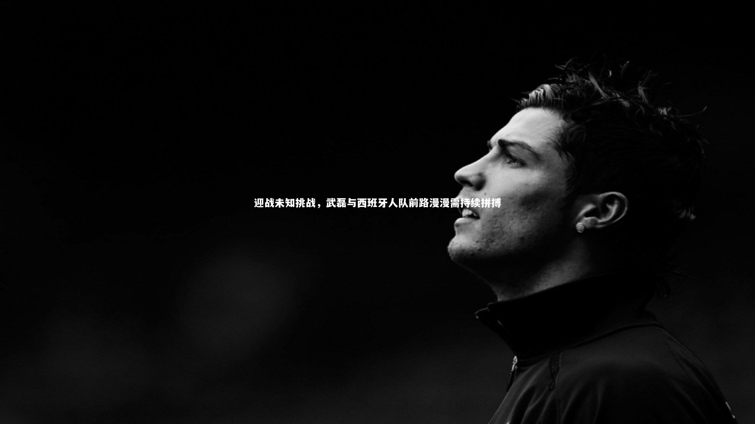 迎战未知挑战,武磊与西班牙人队前路漫漫需持续拼搏