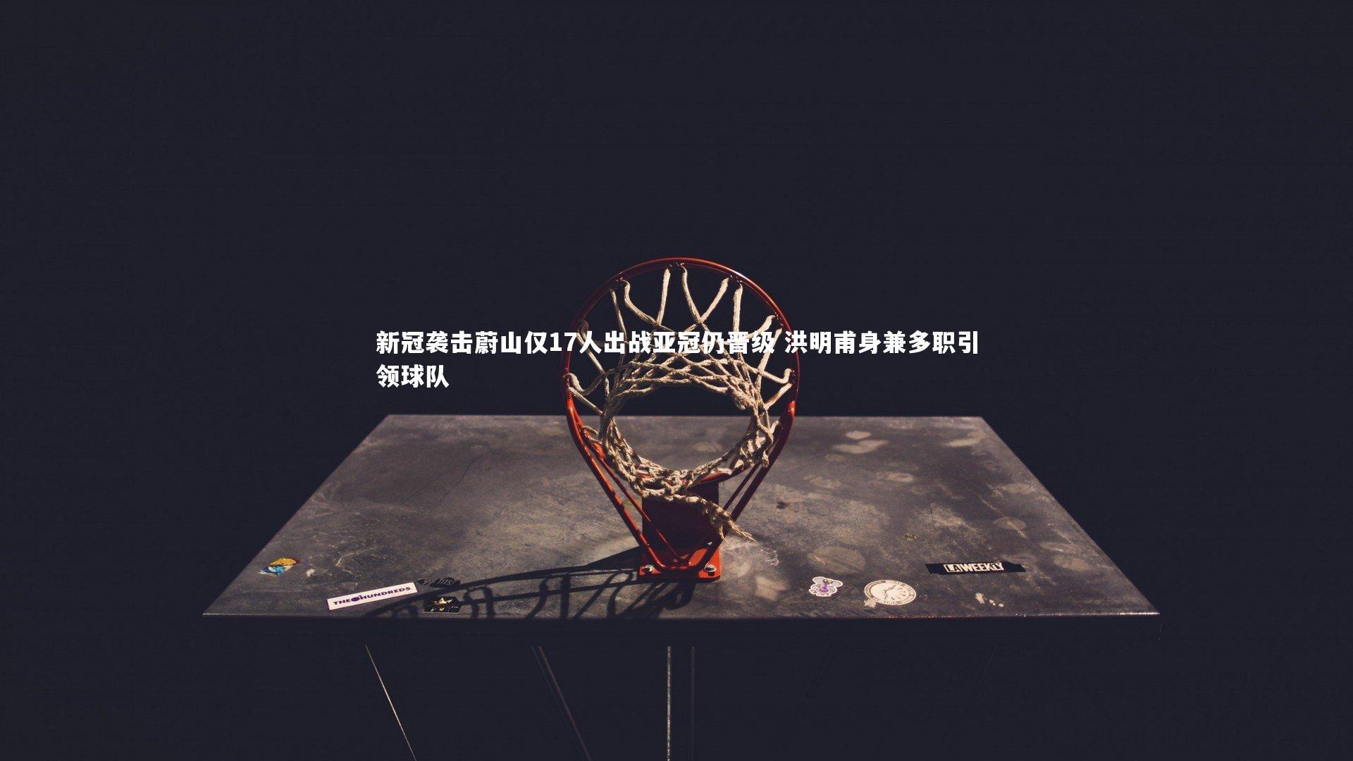 新冠袭击蔚山仅17人出战亚冠仍晋级 洪明甫身兼多职引领球队