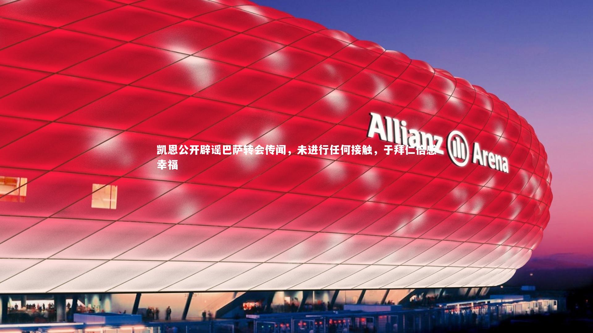 九游会j9官网_凯恩公开辟谣巴萨转会传闻，未进行任何接触，于拜仁倍感幸福